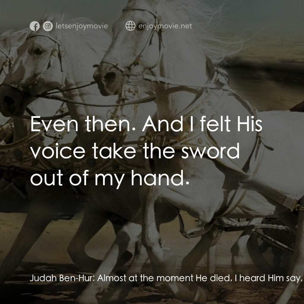 賓漢電影對白：Judah Ben-Hur:  Almost at the moment He died, I heard Him say, 