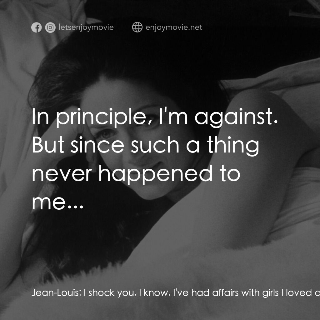 我在溫柔鄉電影對白：Jean-Louis:  I shock you, I know. I've had affairs with girls I loved and thought