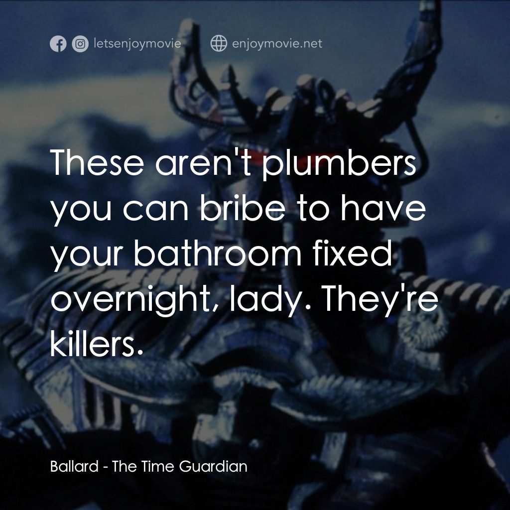 未來特警經典對白：Ballard: These aren't plumbers you can bribe to have your bathroom fixed overnight, lady. They