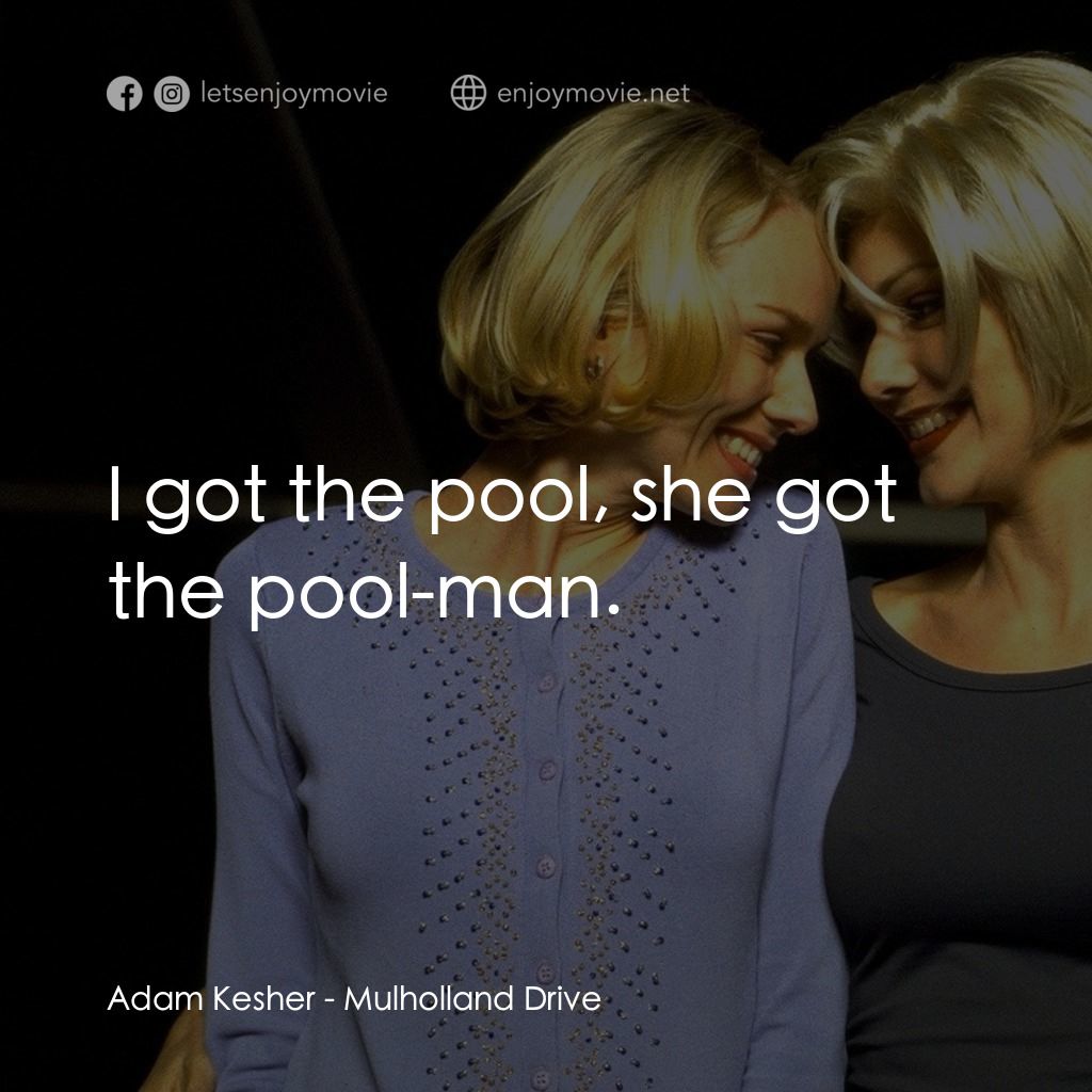 穆荷蘭大道電影對白：Adam Kesher: I got the pool, she got the pool-man.