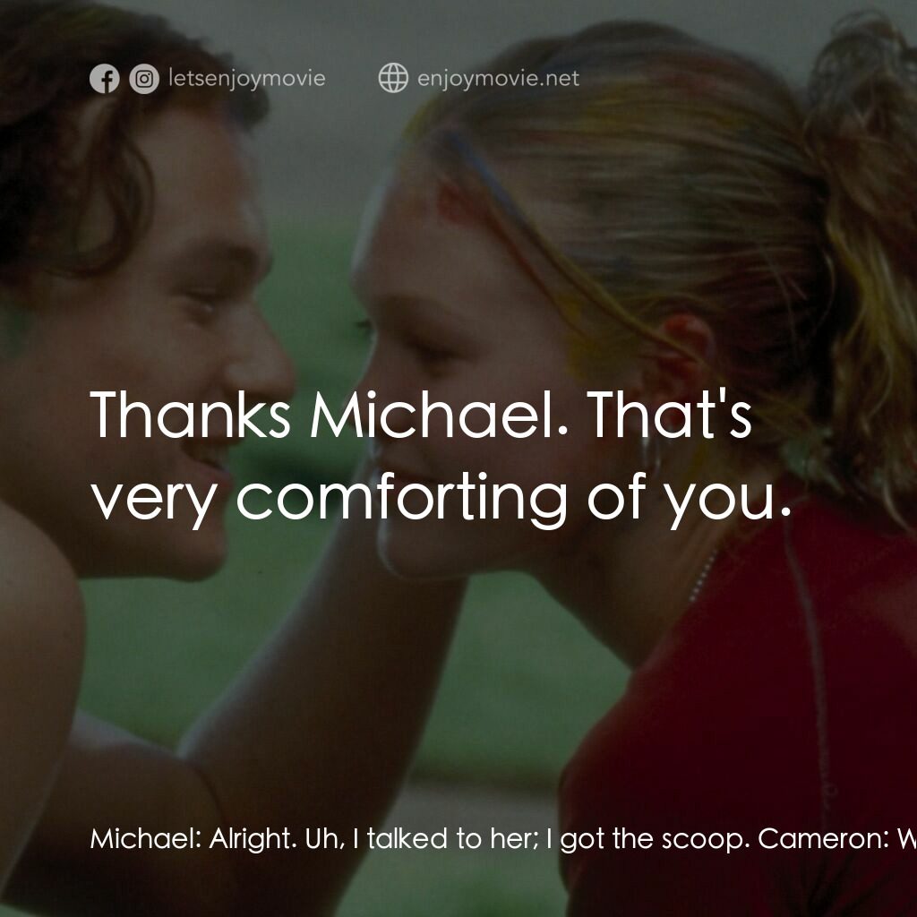 戀愛新世紀電影對白：Michael:  Alright. Uh, I talked to her; I got the scoop. Cameron:  What'd she say