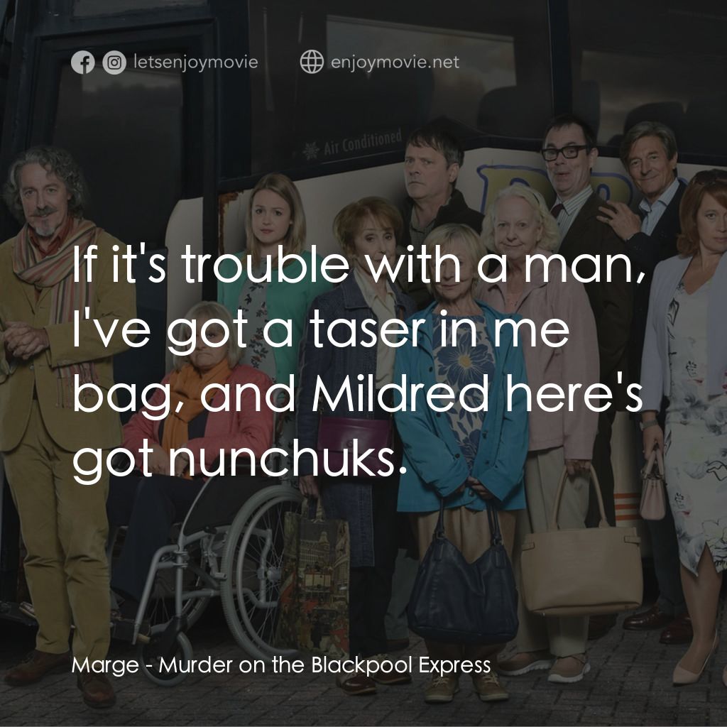 Murder on the Blackpool Express電影對白：Marge: If it's trouble with a man, I've got a taser in me bag, and Mildred here's