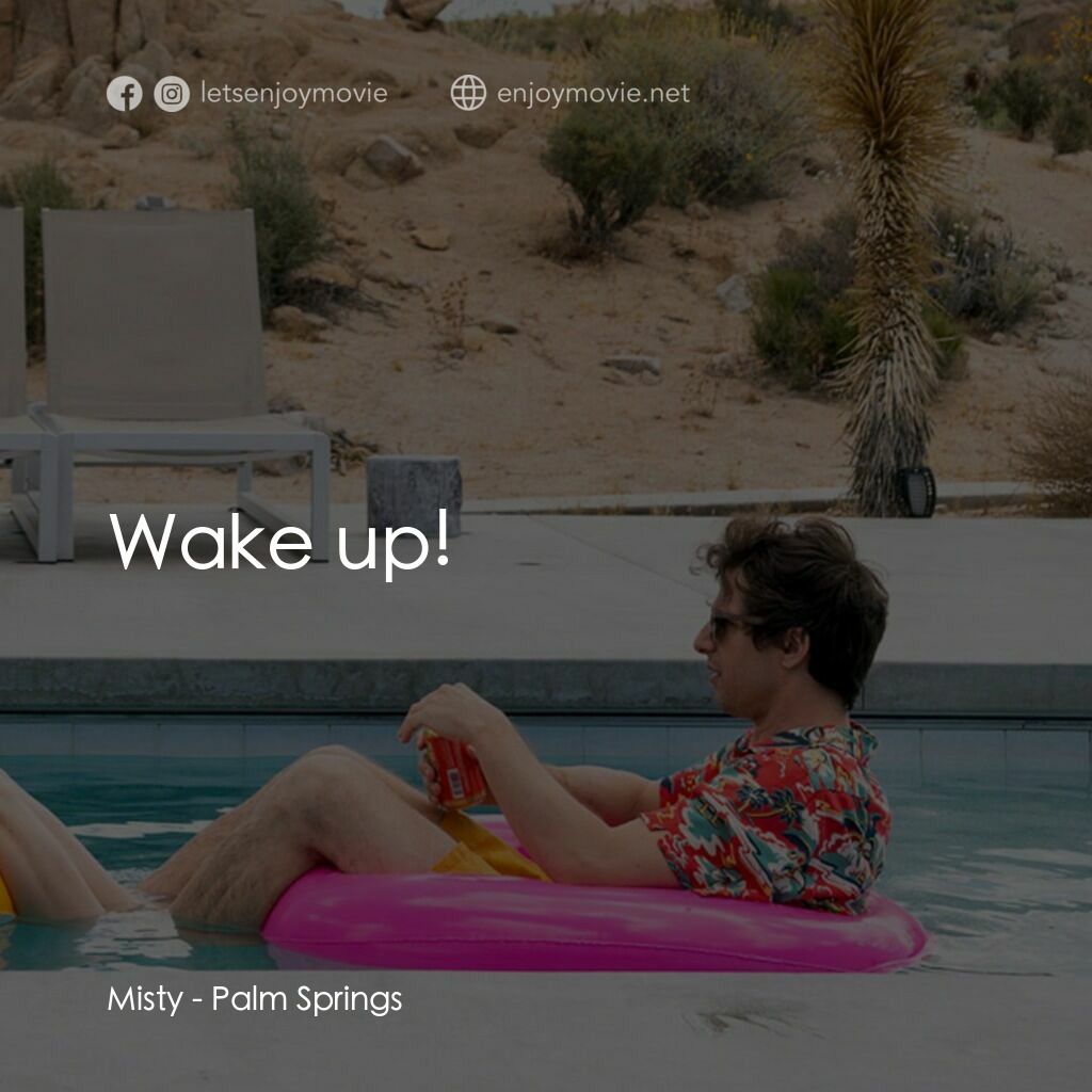 Palm Springs：戀愛假期無限LOOP電影對白：Misty:  Wake up!