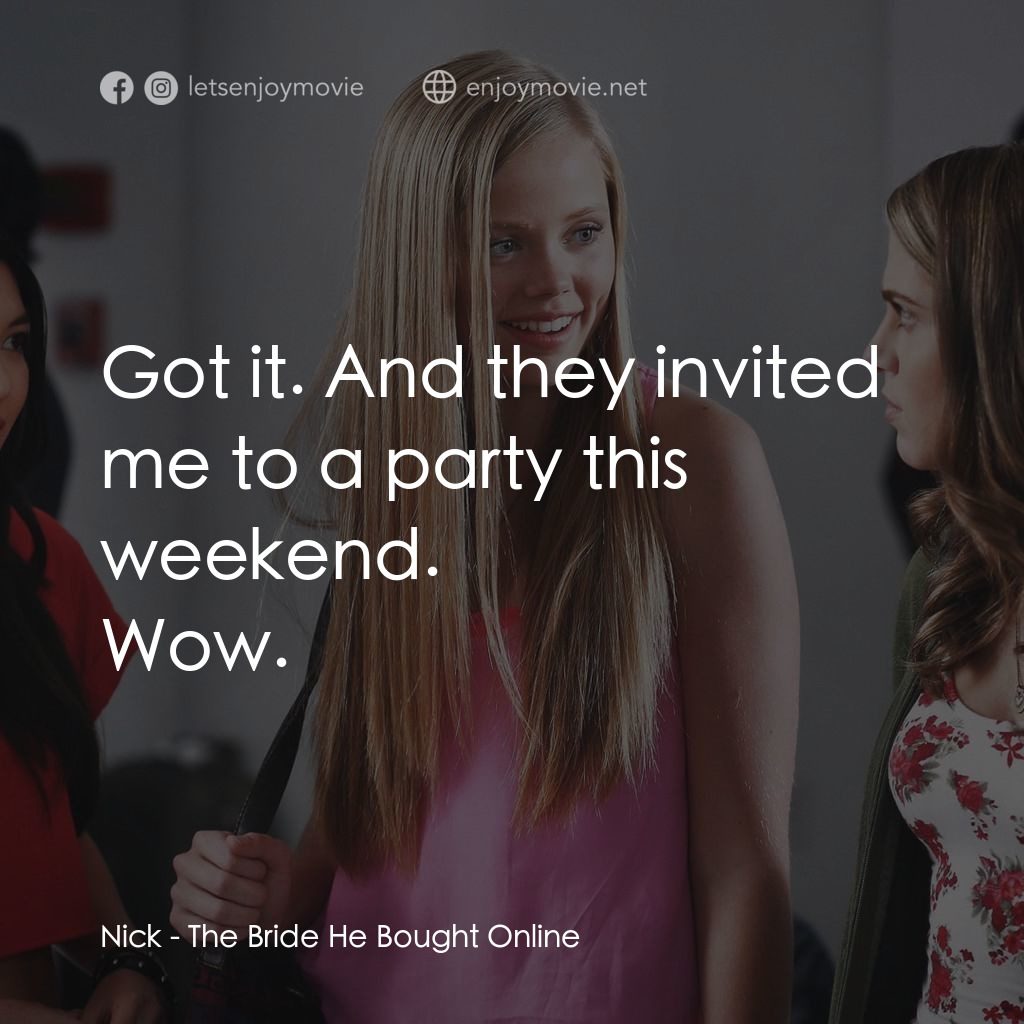 The Bride He Bought Online經典對白：Nick: Got it. And they invited me to a party this weekend.
Wow.