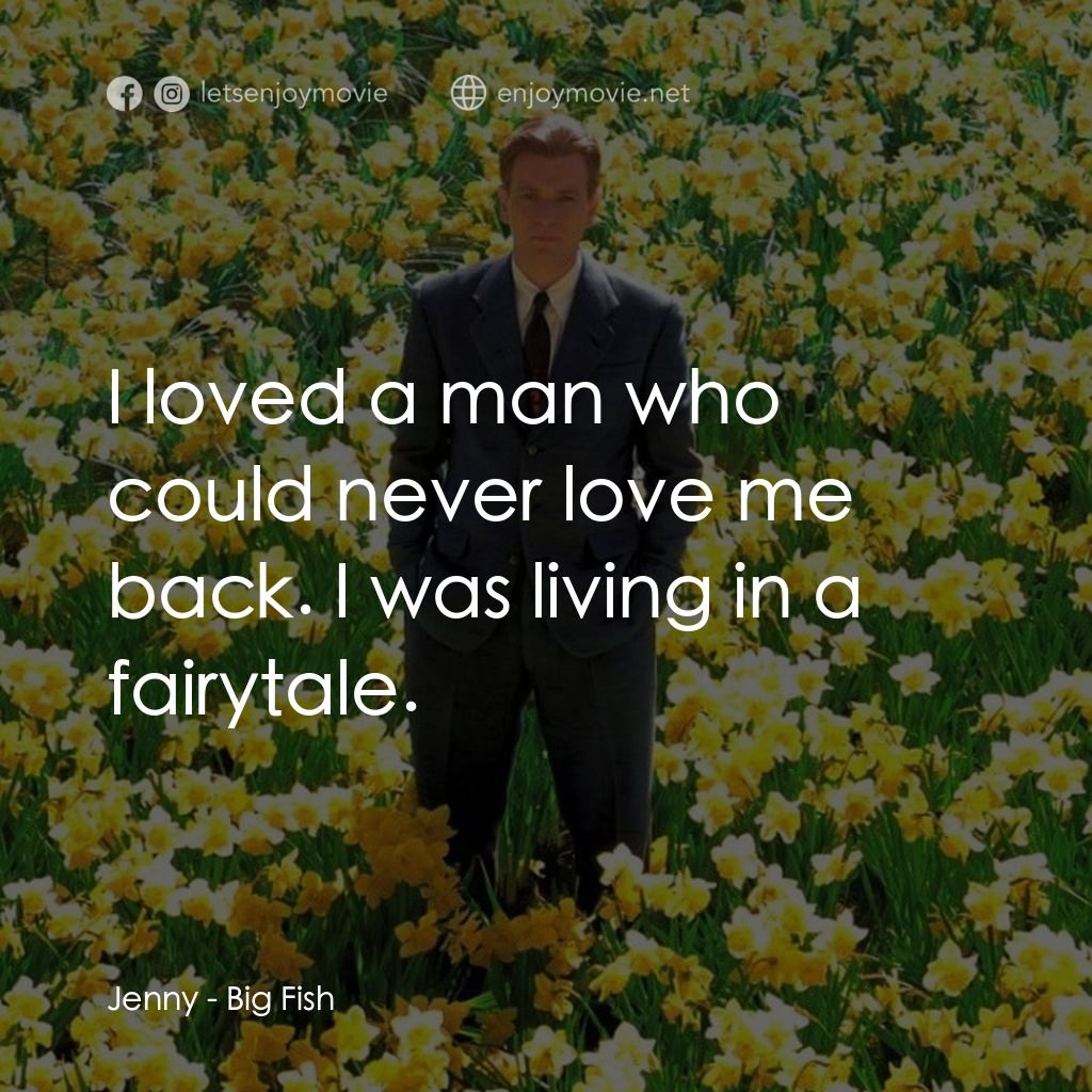 大智若魚電影對白：Jenny: I loved a man who could never love me back. I was living in a fairytale.