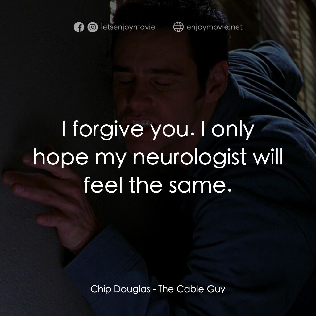 王牌特派員電影對白：Chip Douglas:  I forgive you. I only hope my neurologist will feel the same.