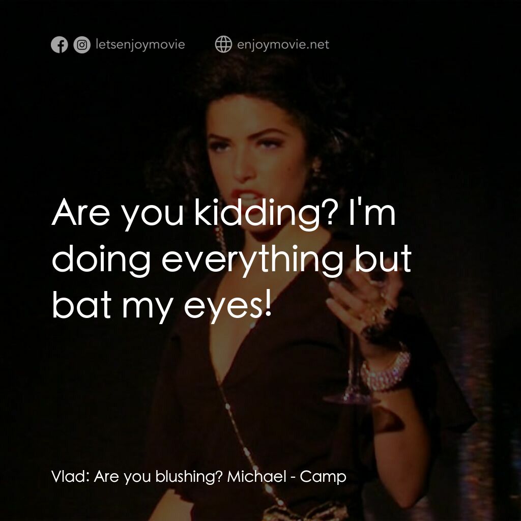 Camp電影對白：Vlad:  Are you blushing? Michael:  Are you kidding? I'm doing everything but bat 