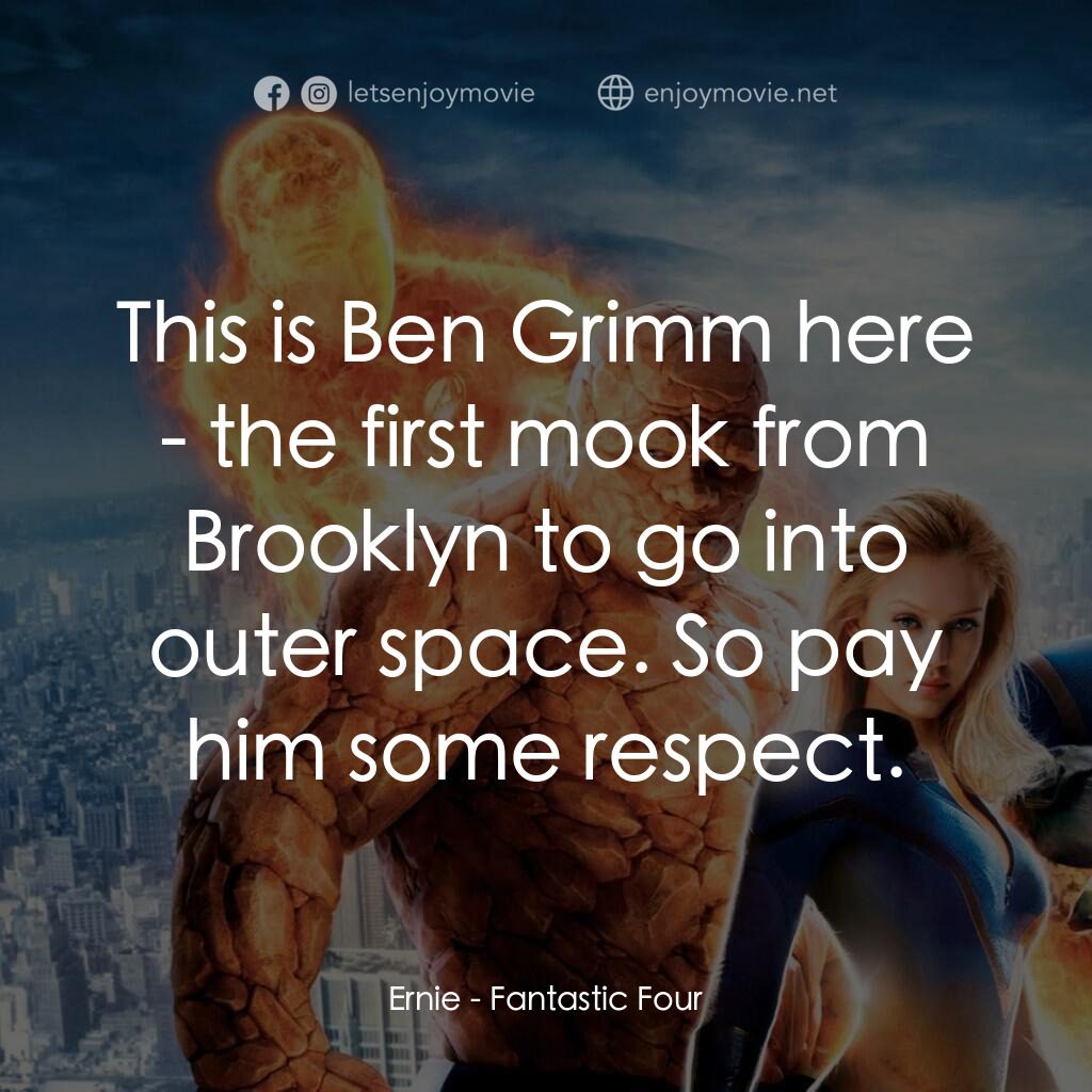 神奇4俠電影對白：Ernie:  This is Ben Grimm here - the first mook from Brooklyn to go into outer sp