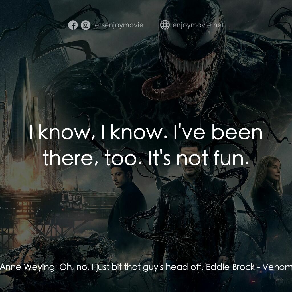 毒魔電影對白：Anne Weying:  Oh, no. I just bit that guy's head off. Eddie Brock:  I know, I kno