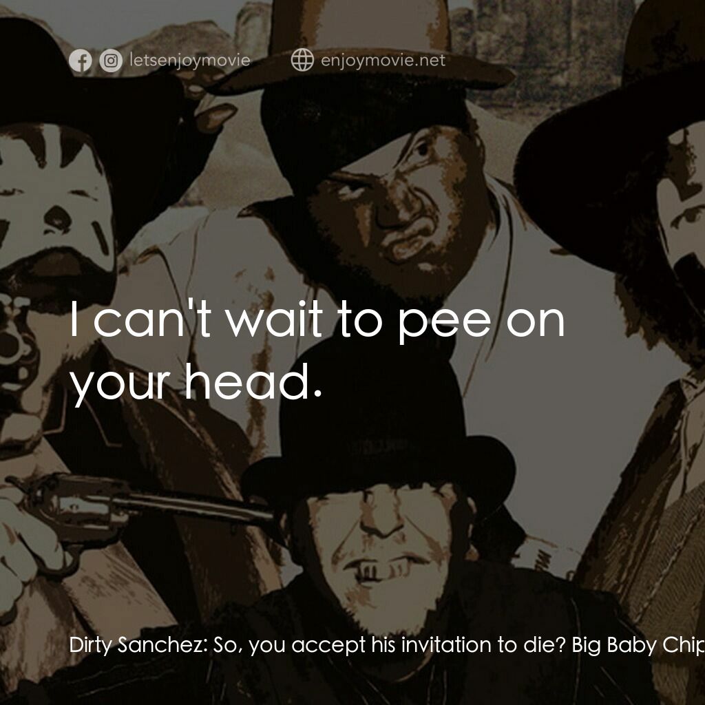 Big Money Rustlas電影對白：Dirty Sanchez:  So, you accept his invitation to die? Big Baby Chips:  I accept h