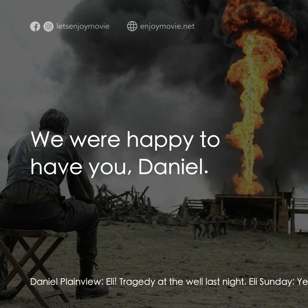 黑金風雲電影對白：Daniel Plainview:  Eli! Tragedy at the well last night. Eli Sunday:  Yes, I heard