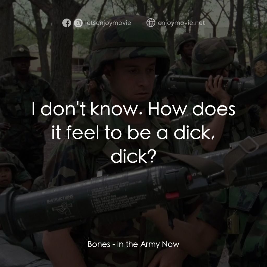 In the Army Now電影對白：Bones: I don't know. How does it feel to be a dick, dick?