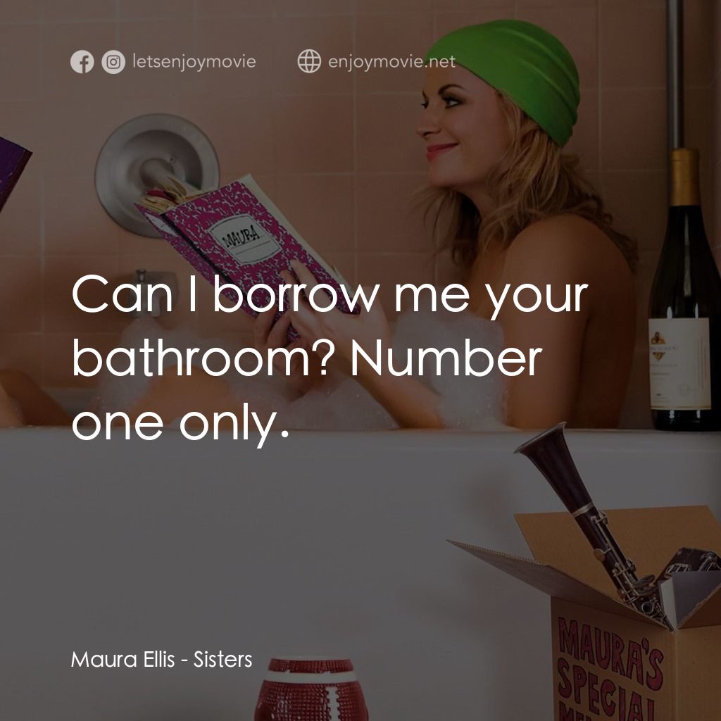 瞎趴姊妹電影對白：Maura Ellis: Can I borrow me your bathroom? Number one only.