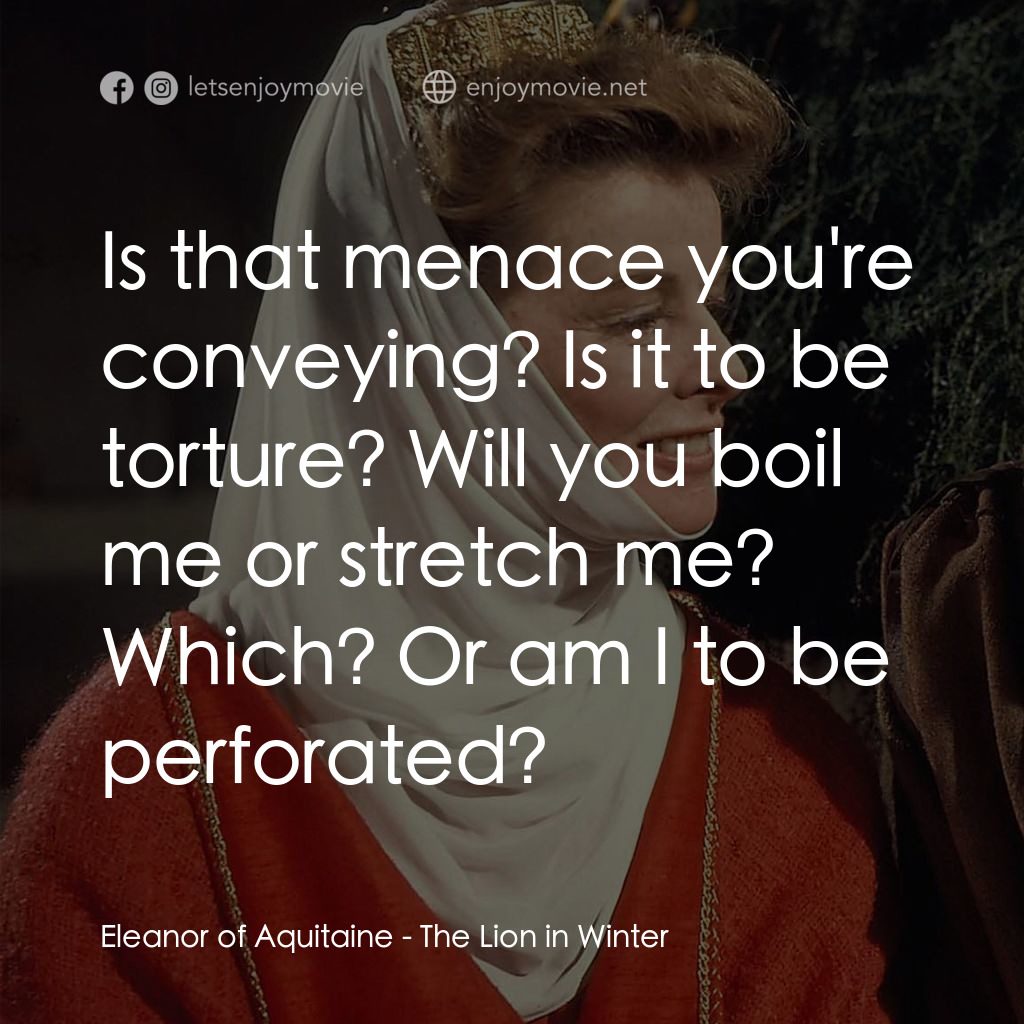 冬之獅電影對白：Eleanor of Aquitaine: Is that menace you're conveying? Is it to be torture? Will 