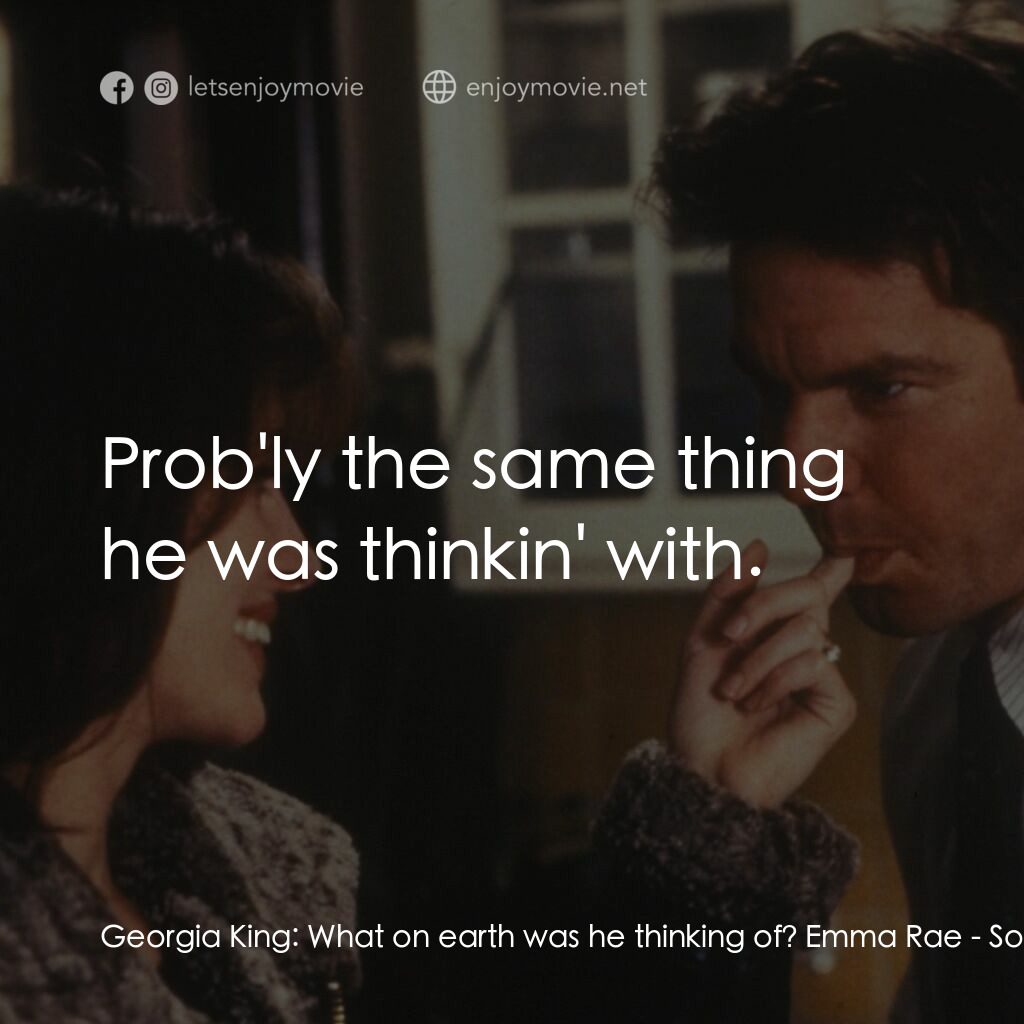 愛情魔力電影對白：Georgia King:  What on earth was he thinking of? Emma Rae:  Prob'ly the same thin