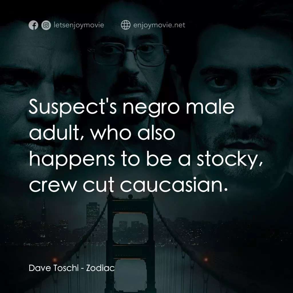 索命黃道帶電影對白：Dave Toschi: Suspect's negro male adult, who also happens to be a stocky, crew cu