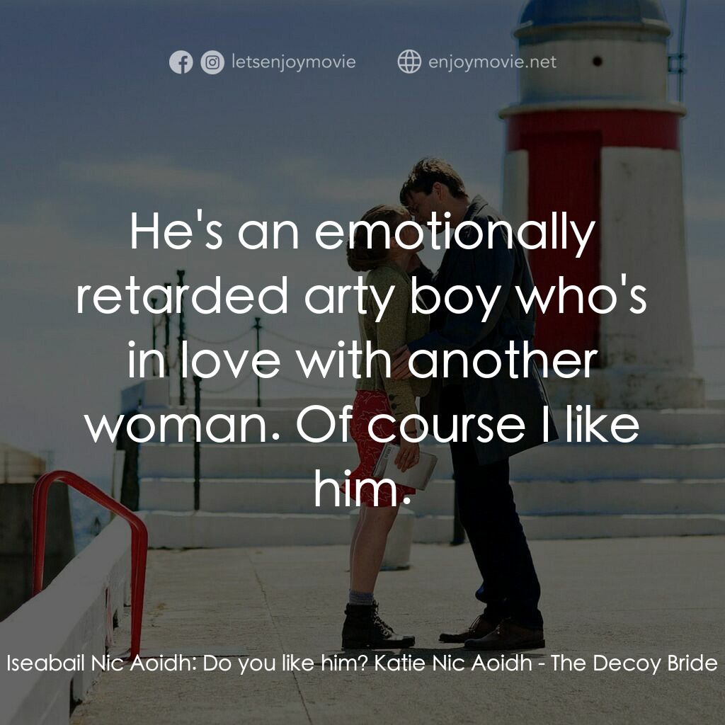 誘餌新娘電影對白：Iseabail Nic Aoidh:  Do you like him? Katie Nic Aoidh:  He's an emotionally retar