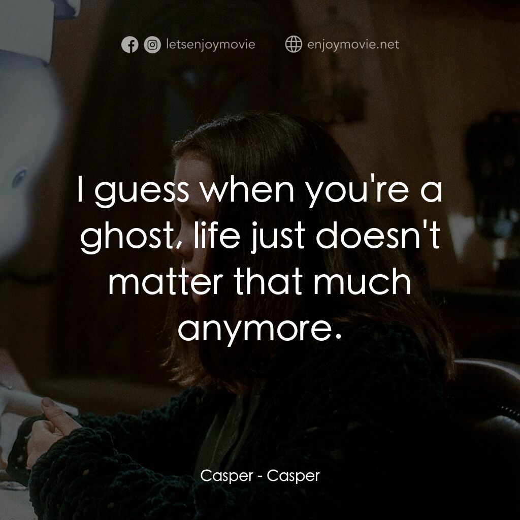 鬼馬小精靈電影對白：Casper:  I guess when you're a ghost, life just doesn't matter that much anymore.