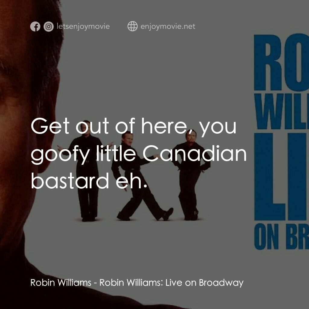 羅賓·威廉姆斯：百老匯現場電影對白：Robin Williams:  Get out of here, you goofy little Canadian bastard eh.