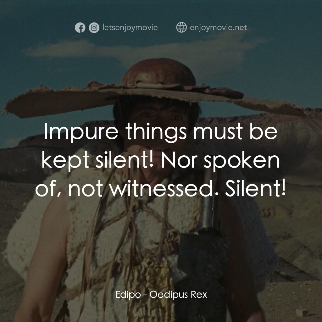 伊迪帕斯王電影對白：Edipo:  Impure things must be kept silent! Nor spoken of, not witnessed. Silent!