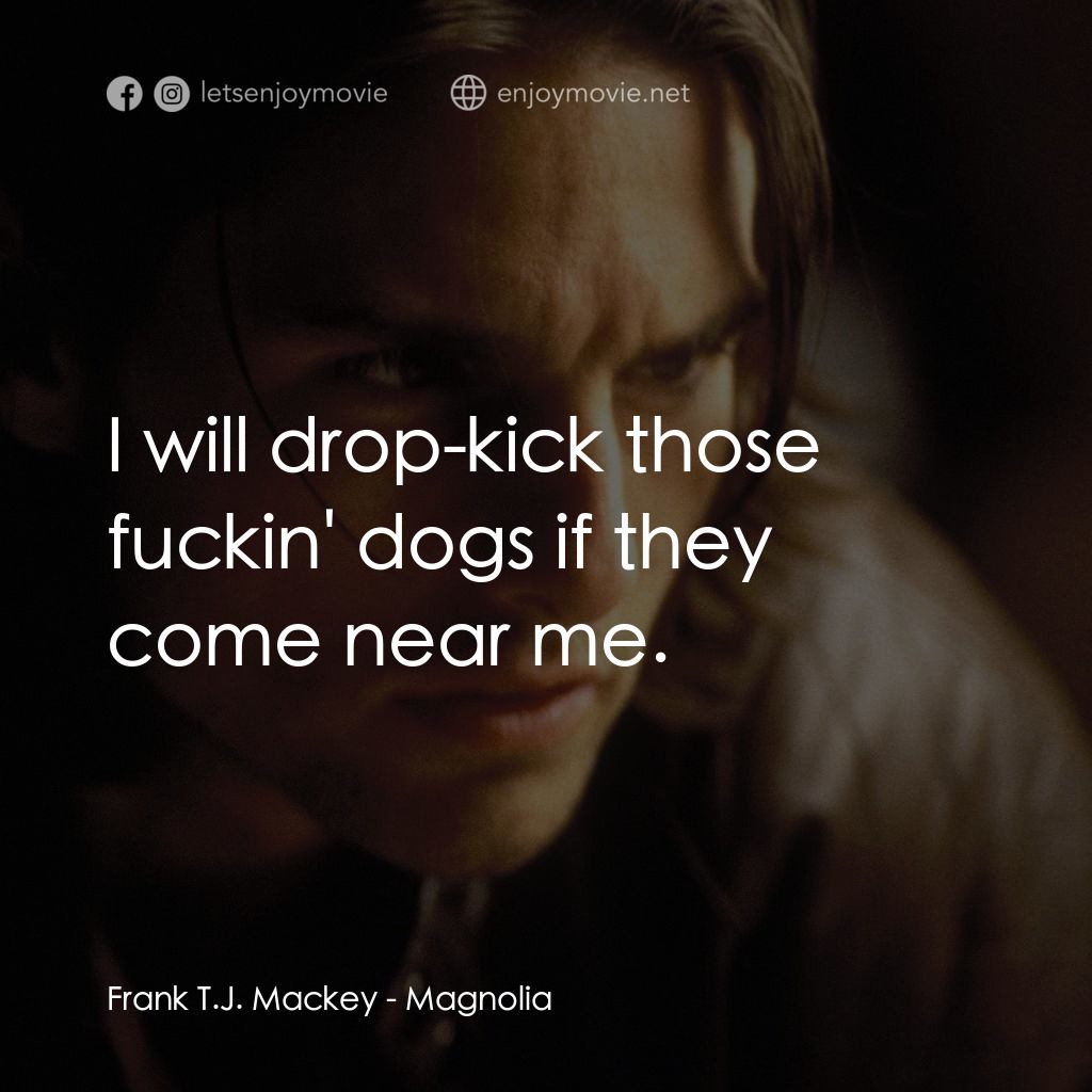 人生交叉剔電影對白：Frank T.J. Mackey: I will drop-kick those fuckin' dogs if they come near me.
