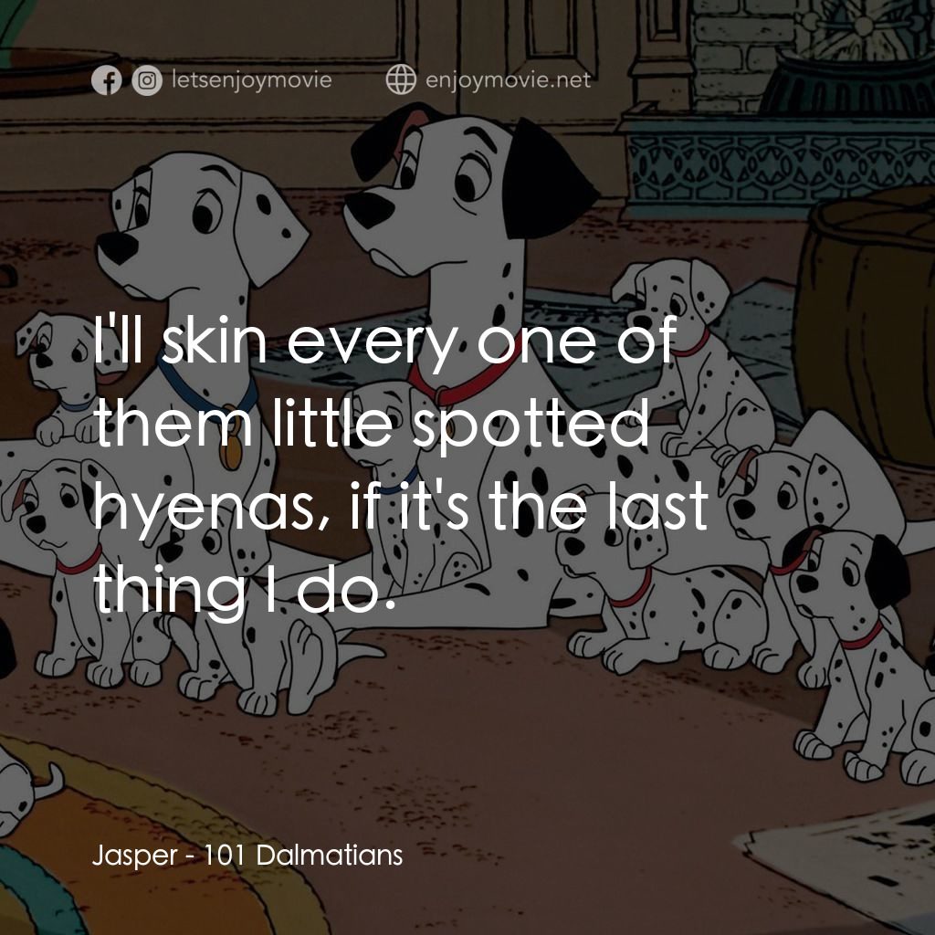 101斑點狗電影對白：Jasper: I'll skin every one of them little spotted hyenas, if it's the last thing