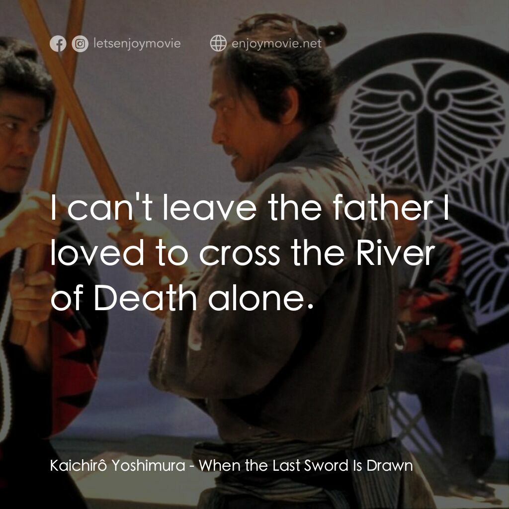 《壬生義士傳》經典台詞：Kaichirô Yoshimura:  I can't leave the father  ...