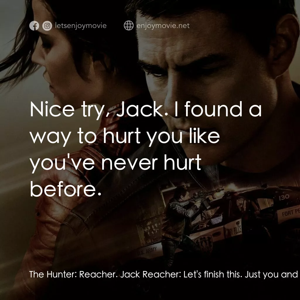 烈探狙擊：誓不回頭電影對白：The Hunter:  Reacher. Jack Reacher:  Let's finish this. Just you and me. The Hunt