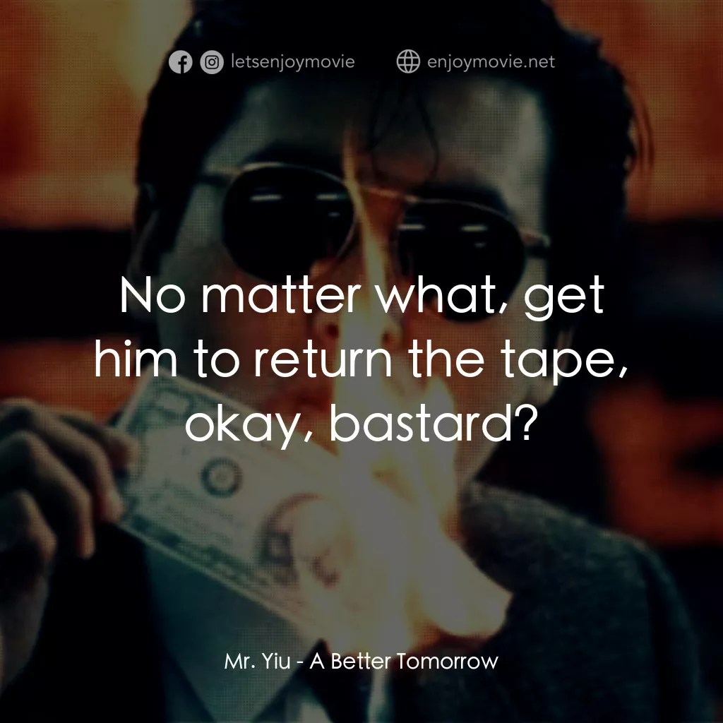 英雄本色電影對白：Mr. Yiu:  No matter what, get him to return the tape, okay, bastard?
