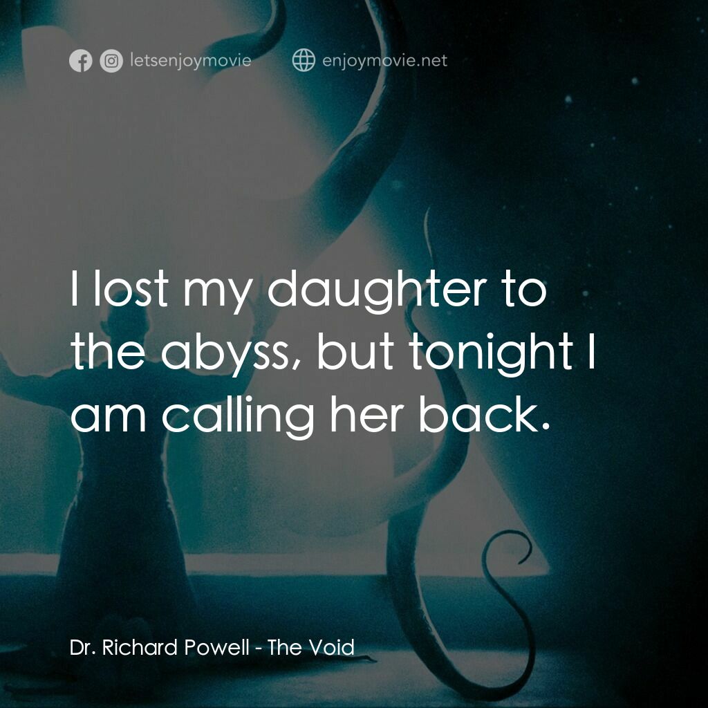 恐懼虛空電影對白：Dr. Richard Powell:  I lost my daughter to the abyss, but tonight I am calling he