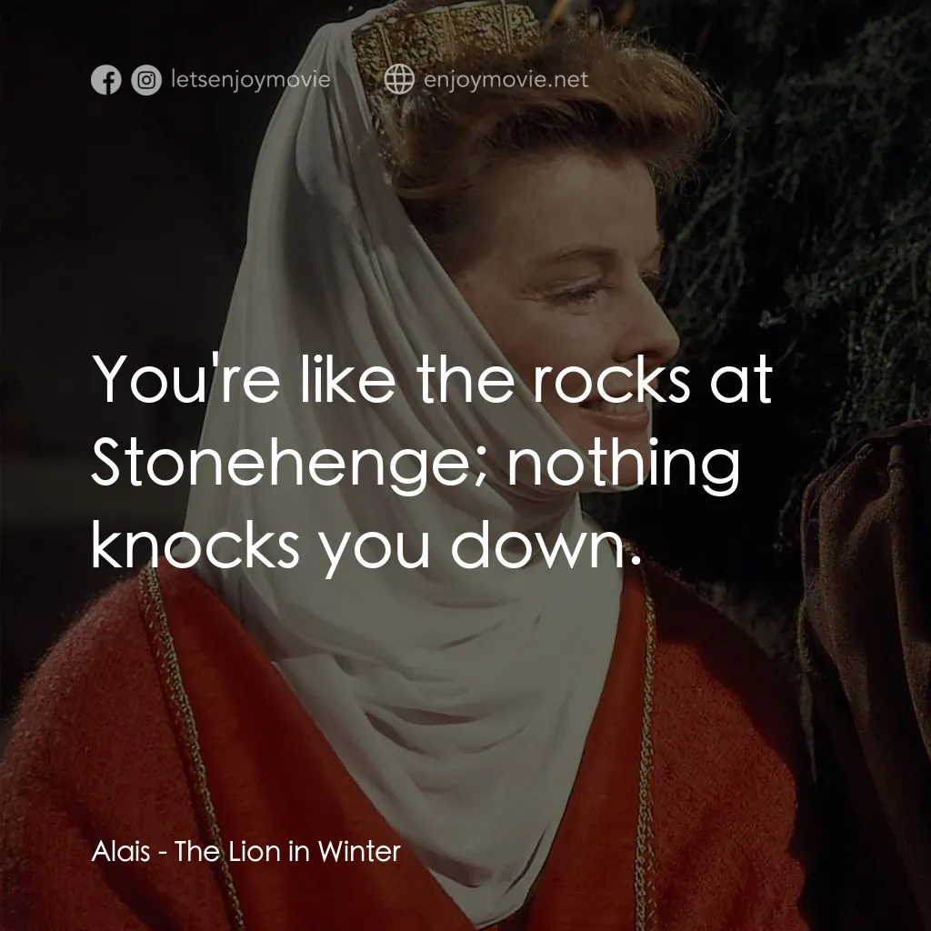 冬之獅電影對白：Alais: You're like the rocks at Stonehenge; nothing knocks you down.
