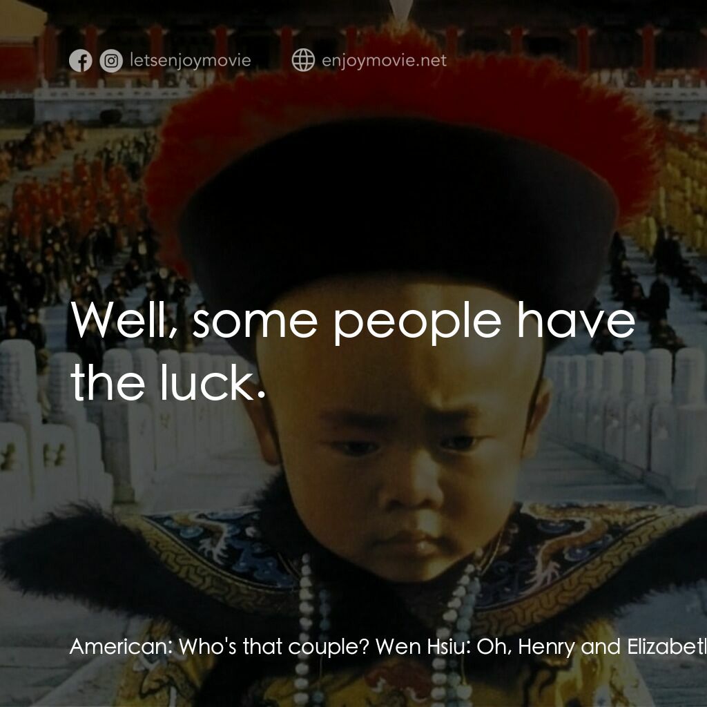 末代皇帝溥儀電影對白：American:  Who's that couple? Wen Hsiu:  Oh, Henry and Elizabeth. American:  The 