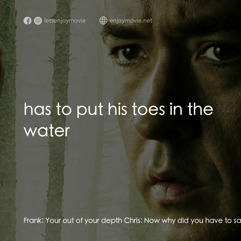 天敵電影對白：Frank:  Your out of your depth Chris:  Now why did you have to say that... see no