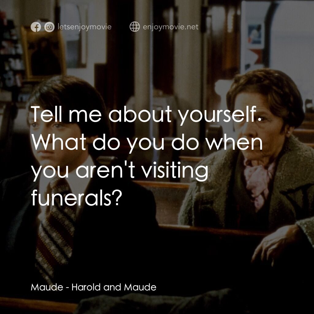 哈洛與茂德電影對白：Maude:  Tell me about yourself. What do you do when you aren't visiting funerals?