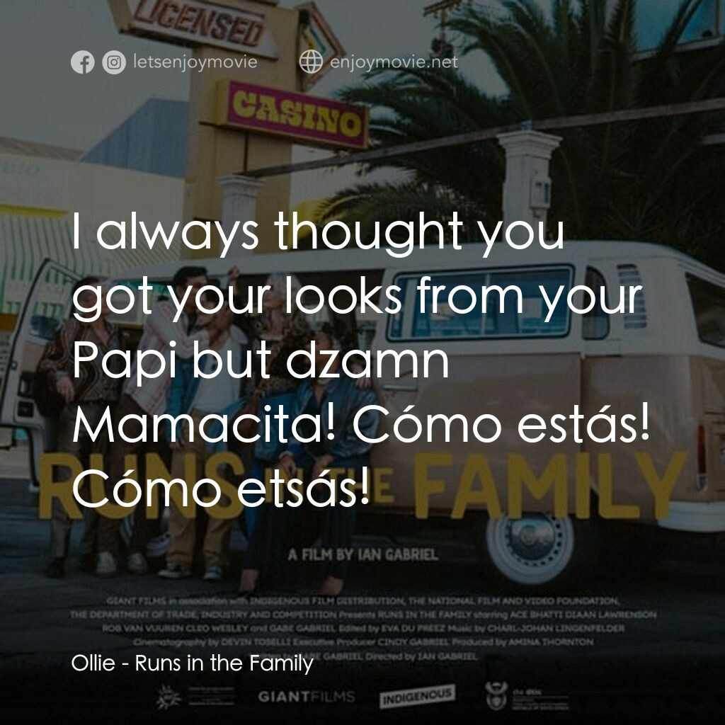 Runs in the Family電影對白：Ollie:  I always thought you got your looks from your Papi but dzamn Mamacita! Có