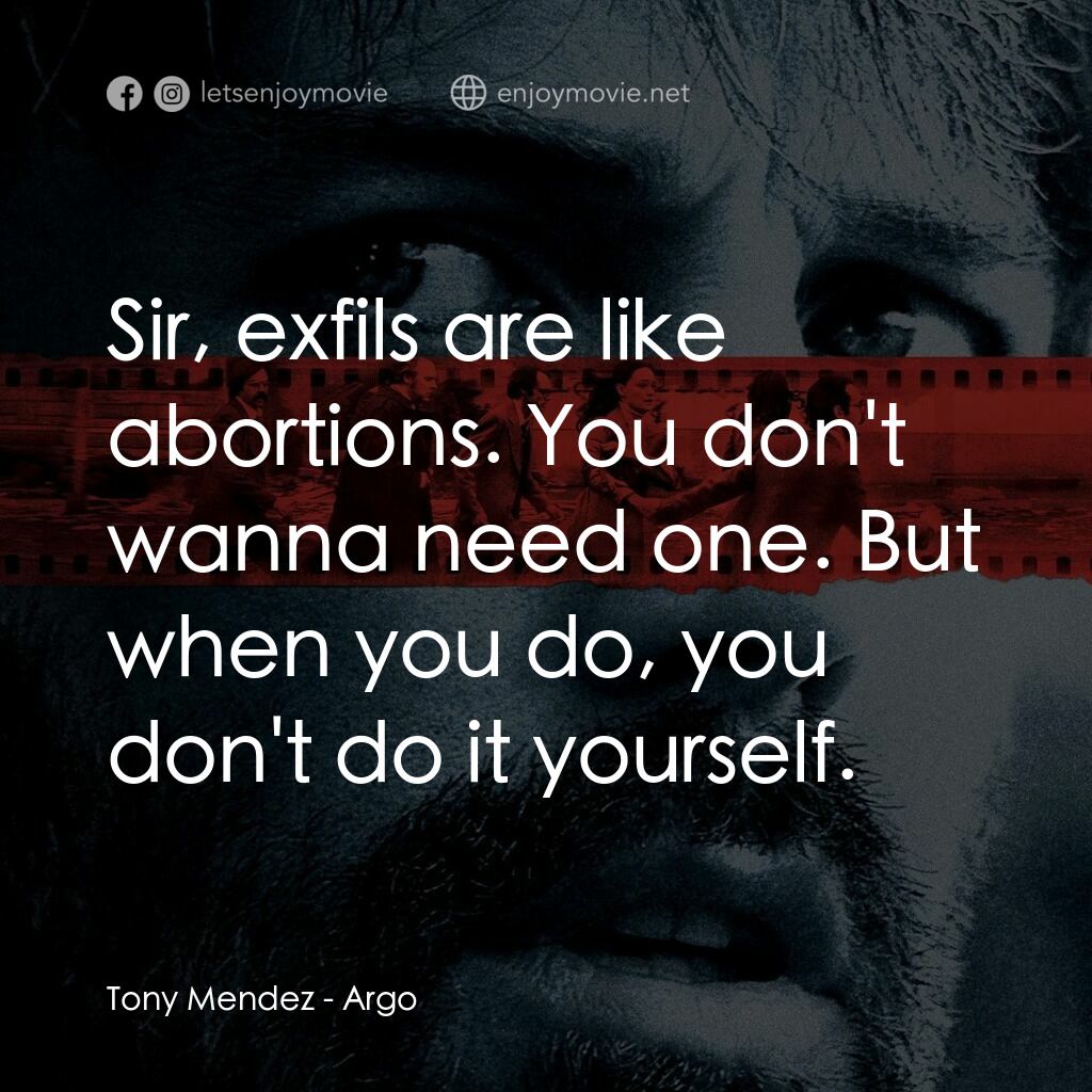 亞果出任務電影對白：Tony Mendez:  Sir, exfils are like abortions. You don't wanna need one. But when 