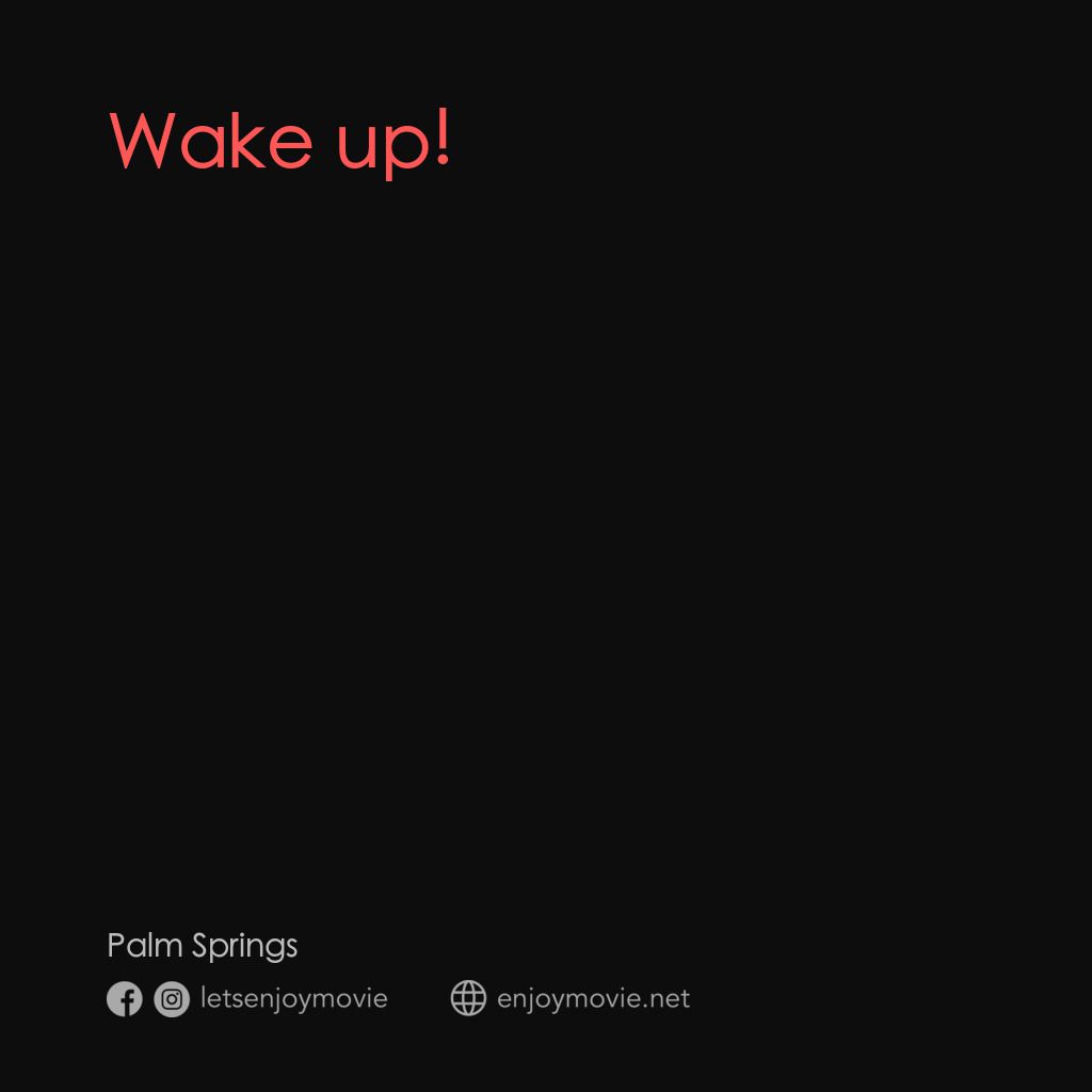 Palm Springs：戀愛假期無限LOOP電影對白：Wake up!