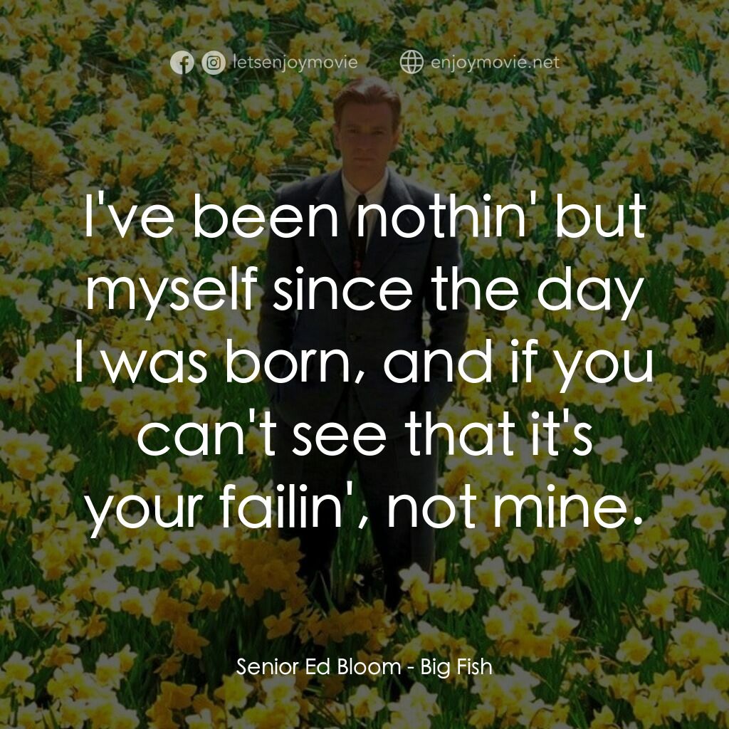 大智若魚電影對白：Senior Ed Bloom:  I've been nothin' but myself since the day I was born, and if y