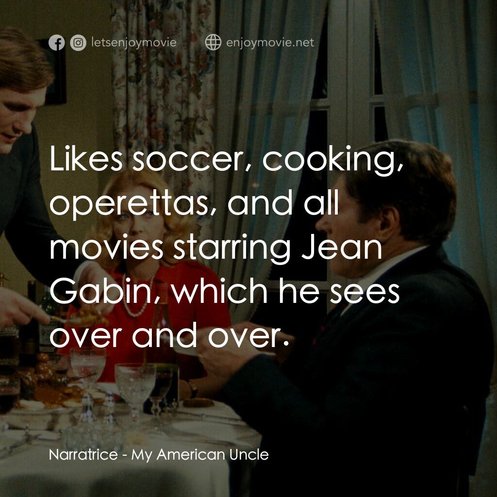 我的美國舅舅電影對白：Narratrice:  Likes soccer, cooking, operettas, and all movies starring Jean Gabin