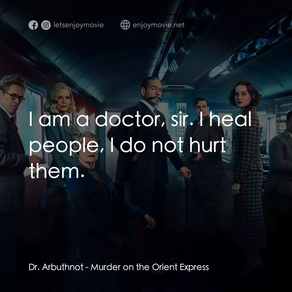 東方快車謀殺案電影對白：Dr. Arbuthnot: I am a doctor, sir. I heal people, I do not hurt them.