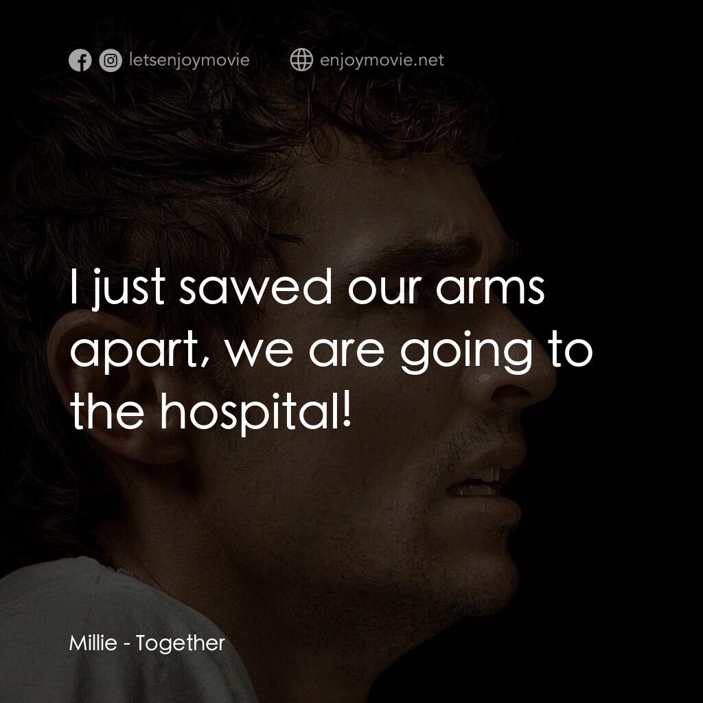 長相黐守電影對白：Millie:  I just sawed our arms apart, we are going to the hospital!