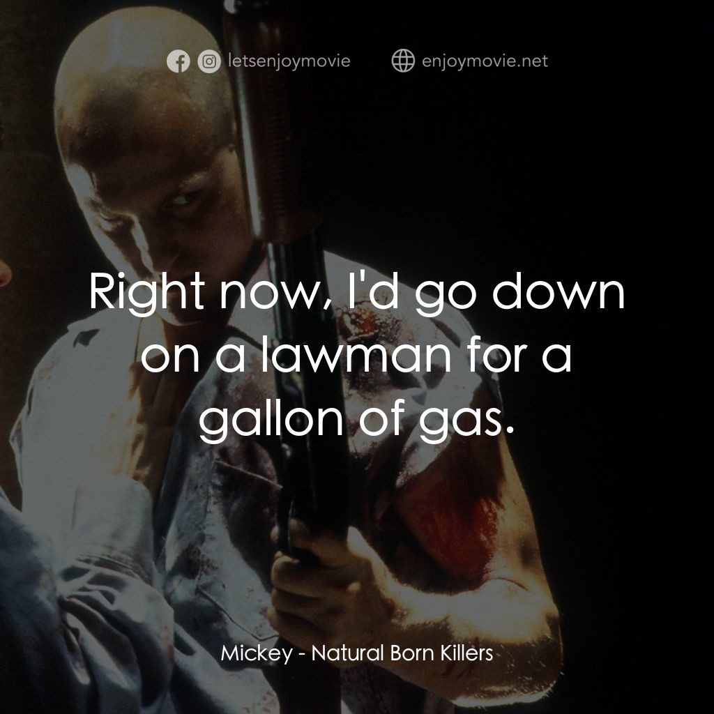 天生殺人狂電影對白：Mickey: Right now, I'd go down on a lawman for a gallon of gas.