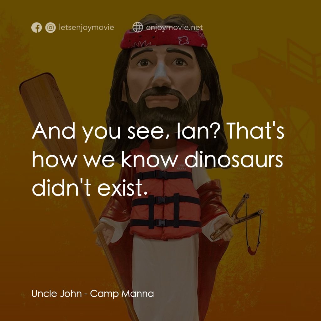 Camp Manna經典對白：Uncle John: And you see, Ian? That's how we know dinosaurs didn't exist.