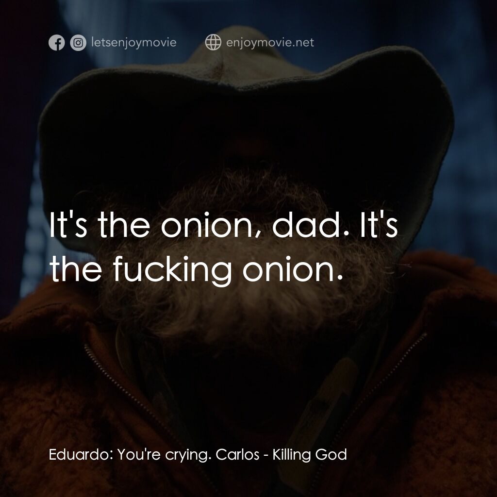 該死的上帝電影對白：Eduardo:  You're crying. Carlos:  It's the onion, dad. It's the fucking onion.