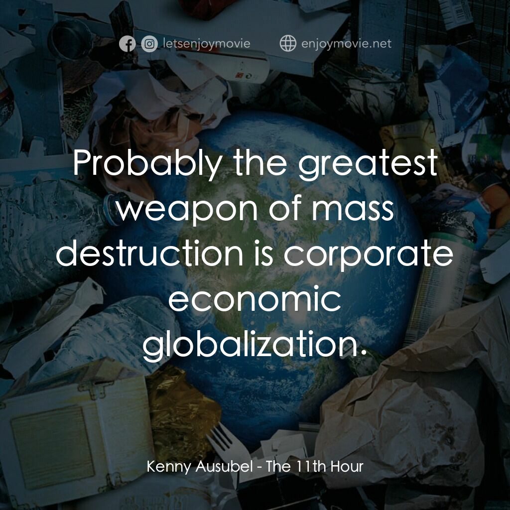 第十一個小時電影對白：Kenny Ausubel:  Probably the greatest weapon of mass destruction is corporate eco