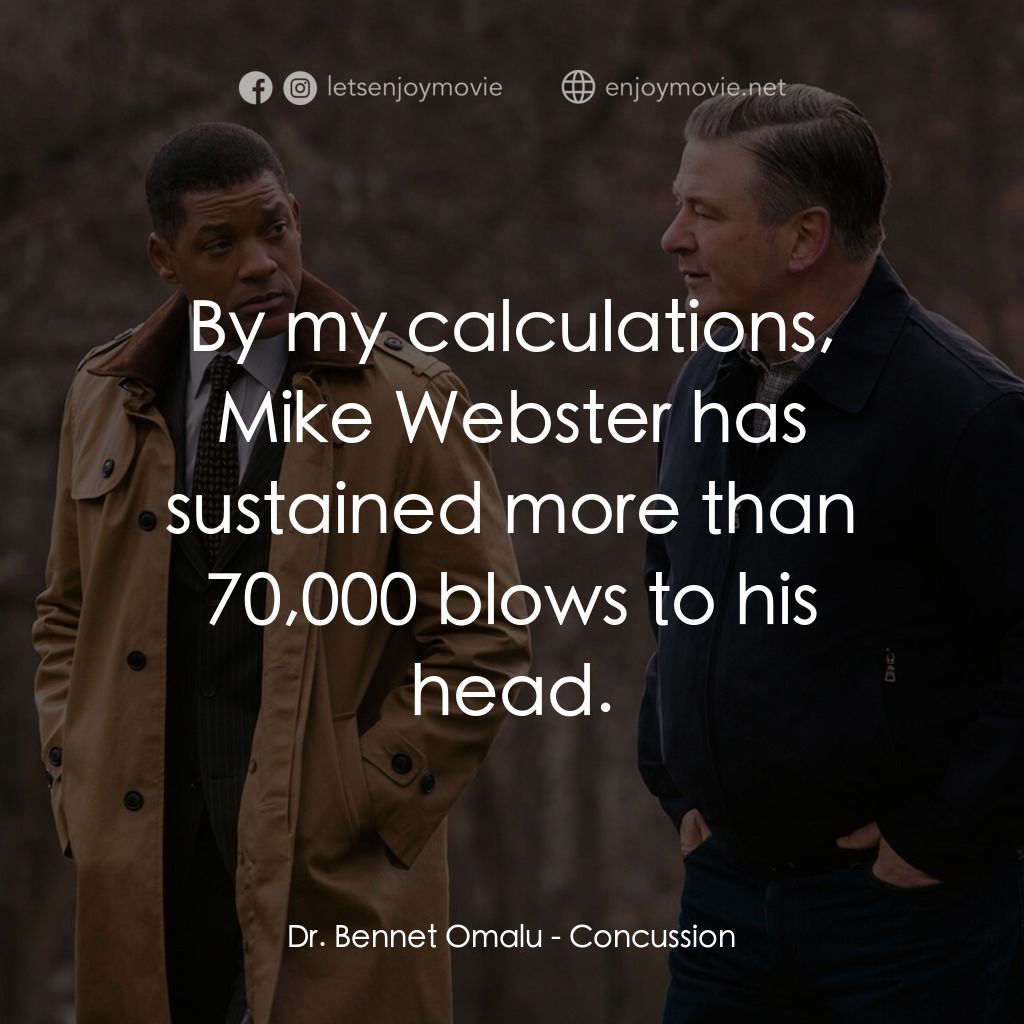 震盪效應電影對白：Dr. Bennet Omalu: By my calculations, Mike Webster has sustained more than 70,000