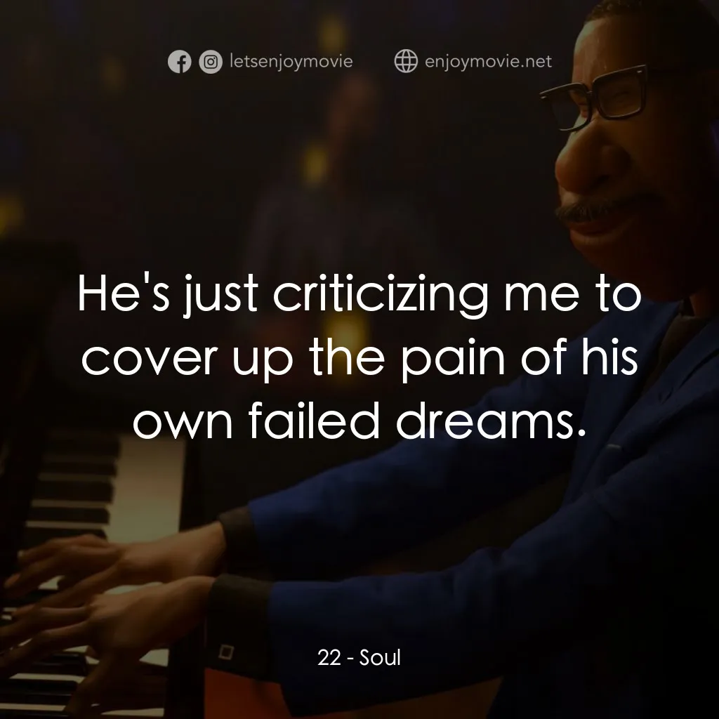 靈魂奇遇記電影對白：22: He's just criticizing me to cover up the pain of his own failed dreams.