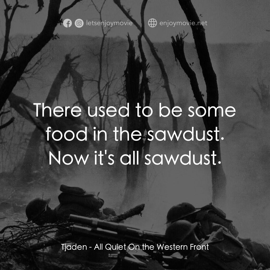 西線無戰事電影對白：Tjaden:  There used to be some food in the sawdust. Now it's all sawdust.