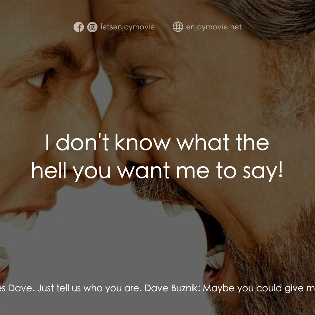 我愛發脾四電影對白：Dr. Buddy Rydell:  So, Dave. Tell us about yourself. Who are you? Dave Buznik:  W