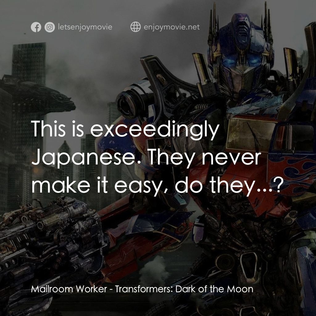 變形金剛: 黑月降臨電影對白：Mailroom Worker: This is exceedingly Japanese. They never make it easy, do they..